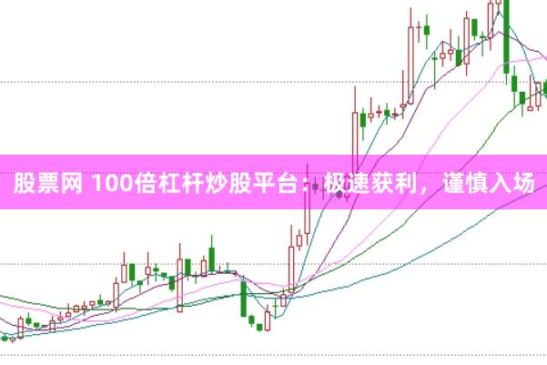 股票网 100倍杠杆炒股平台：极速获利，谨慎入场