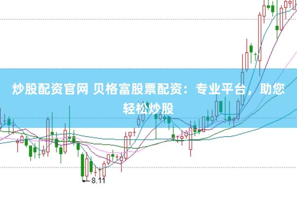 炒股配资官网 贝格富股票配资：专业平台，助您轻松炒股