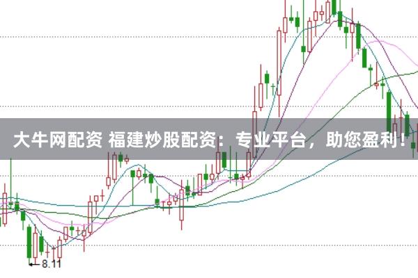 大牛网配资 福建炒股配资：专业平台，助您盈利！