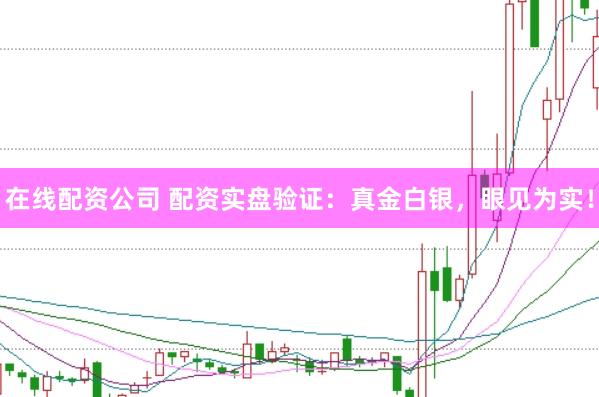 在线配资公司 配资实盘验证：真金白银，眼见为实！
