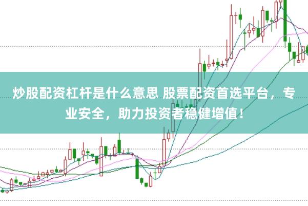 炒股配资杠杆是什么意思 股票配资首选平台，专业安全，助力投资者稳健增值！