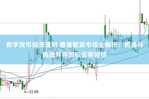 数字货币投资理财 香港配资市场全解析：机遇与挑战并存的投资新路径
