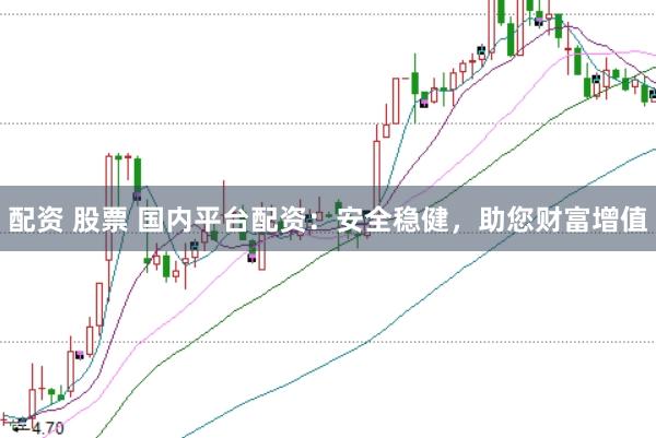 配资 股票 国内平台配资：安全稳健，助您财富增值