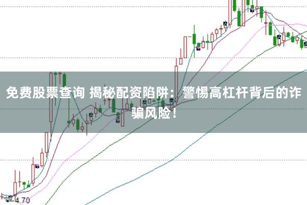 免费股票查询 揭秘配资陷阱：警惕高杠杆背后的诈骗风险！