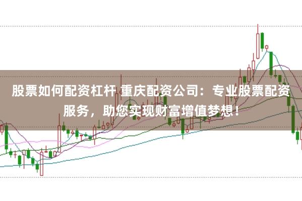 股票如何配资杠杆 重庆配资公司：专业股票配资服务，助您实现财富增值梦想！
