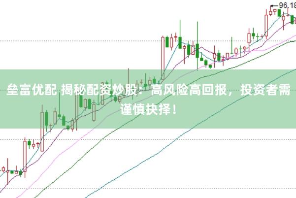 垒富优配 揭秘配资炒股：高风险高回报，投资者需谨慎抉择！