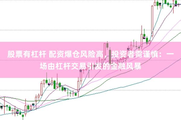 股票有杠杆 配资爆仓风险高，投资者需谨慎：一场由杠杆交易引发的金融风暴