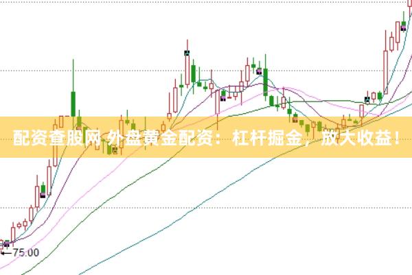 配资查股网 外盘黄金配资：杠杆掘金，放大收益！