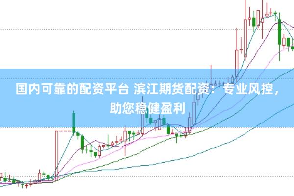 国内可靠的配资平台 滨江期货配资：专业风控，助您稳健盈利