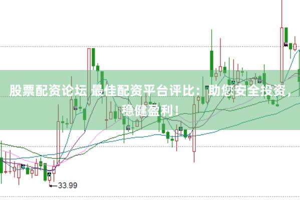 股票配资论坛 最佳配资平台评比：助您安全投资，稳健盈利！