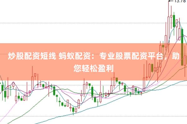 炒股配资短线 蚂蚁配资：专业股票配资平台，助您轻松盈利