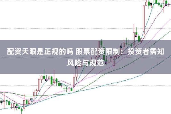 配资天眼是正规的吗 股票配资限制：投资者需知风险与规范