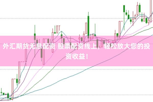 外汇期货无息配资 股票配资线上，轻松放大您的投资收益！