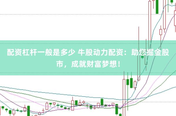 配资杠杆一般是多少 牛股动力配资：助您掘金股市，成就财富梦想！