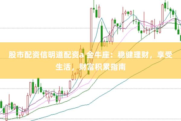 股市配资信明道配资a 金牛座：稳健理财，享受生活，财富积累指南