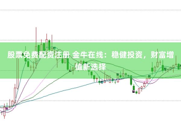 股票免费配资注册 金牛在线：稳健投资，财富增值新选择