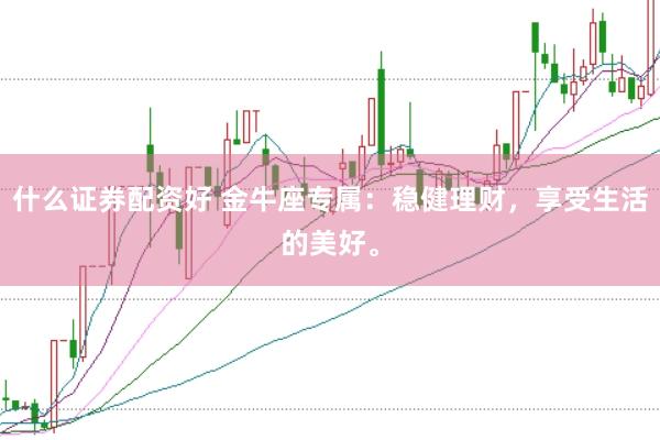 什么证券配资好 金牛座专属：稳健理财，享受生活的美好。