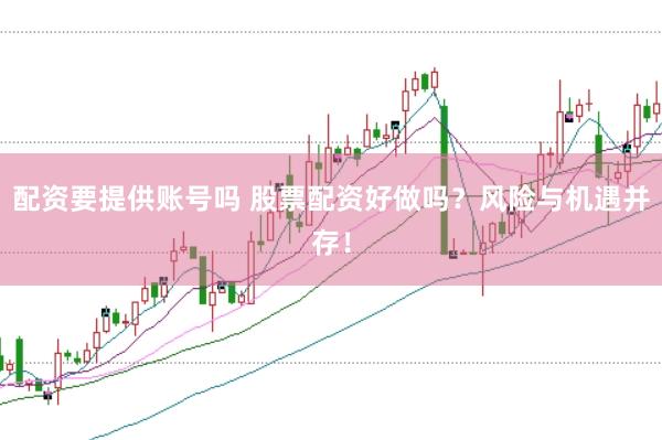 配资要提供账号吗 股票配资好做吗？风险与机遇并存！