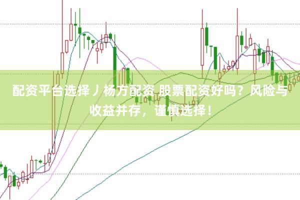 配资平台选择丿杨方配资 股票配资好吗？风险与收益并存，谨慎选择！