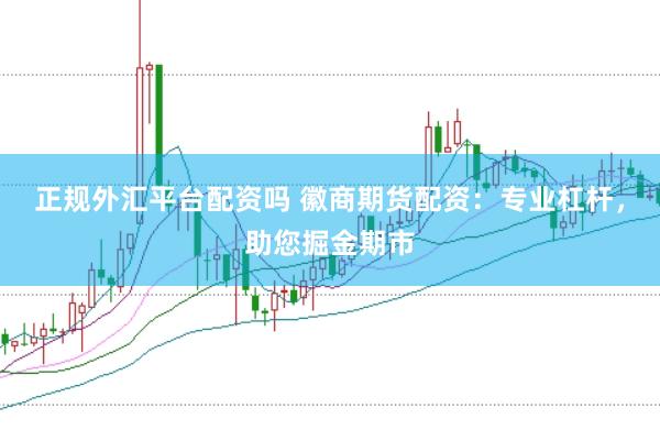 正规外汇平台配资吗 徽商期货配资：专业杠杆，助您掘金期市