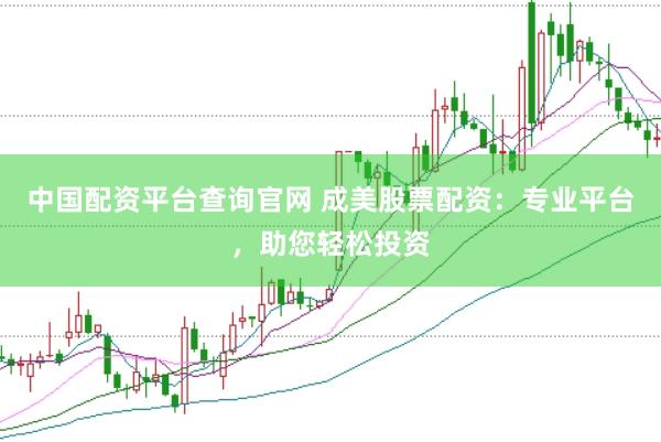 中国配资平台查询官网 成美股票配资：专业平台，助您轻松投资