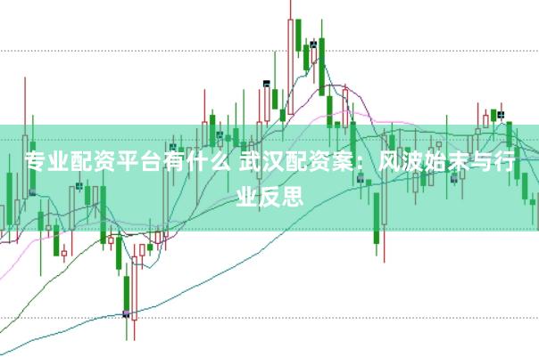 专业配资平台有什么 武汉配资案：风波始末与行业反思