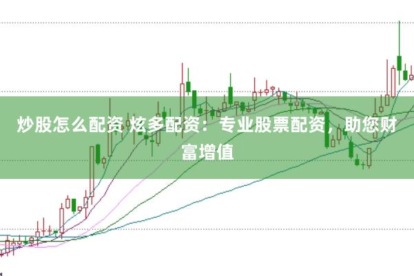 炒股怎么配资 炫多配资：专业股票配资，助您财富增值