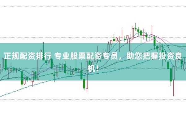 正规配资排行 专业股票配资专员，助您把握投资良机！