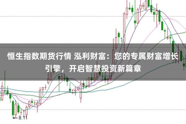 恒生指数期货行情 泓利财富：您的专属财富增长引擎，开启智慧投资新篇章