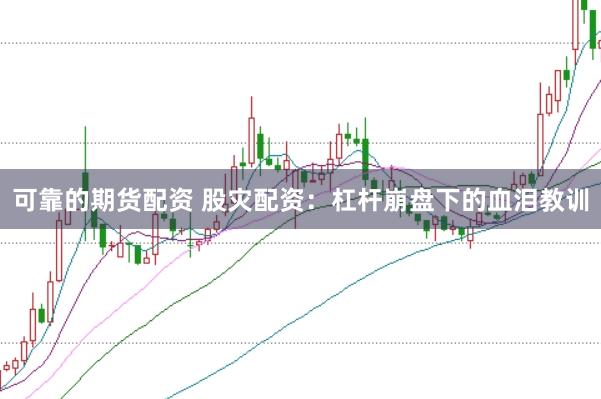 可靠的期货配资 股灾配资：杠杆崩盘下的血泪教训