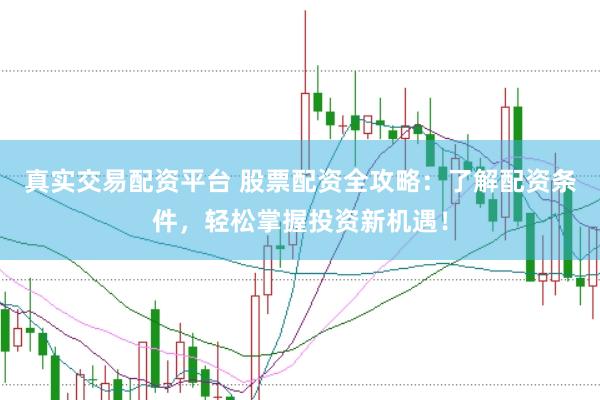 真实交易配资平台 股票配资全攻略：了解配资条件，轻松掌握投资新机遇！