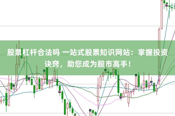 股票杠杆合法吗 一站式股票知识网站：掌握投资诀窍，助您成为股市高手！
