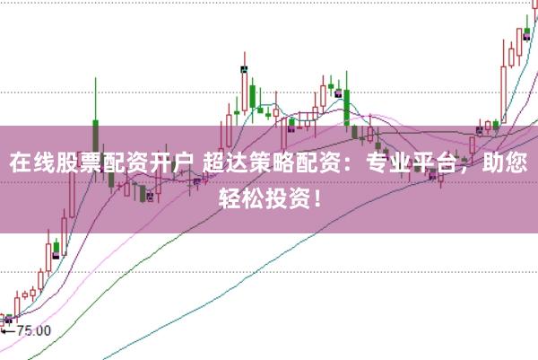 在线股票配资开户 超达策略配资：专业平台，助您轻松投资！