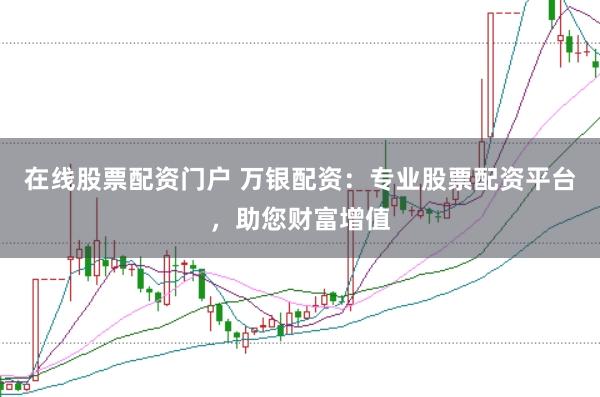 在线股票配资门户 万银配资：专业股票配资平台，助您财富增值