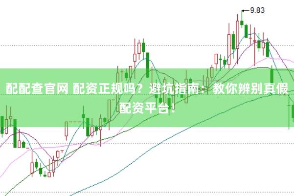 配配查官网 配资正规吗？避坑指南：教你辨别真假配资平台！