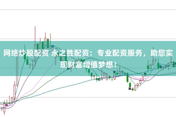 网络炒股配资 永之胜配资：专业配资服务，助您实现财富增值梦想！