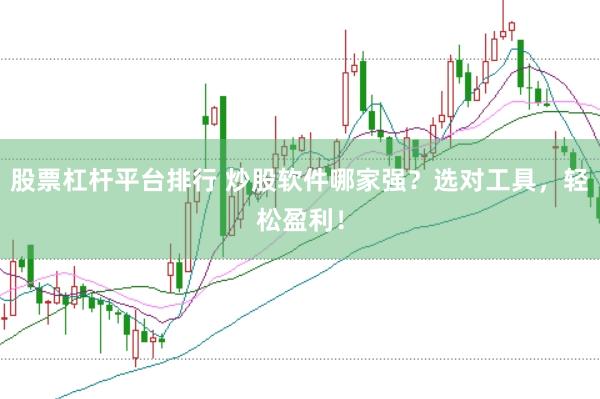 股票杠杆平台排行 炒股软件哪家强？选对工具，轻松盈利！