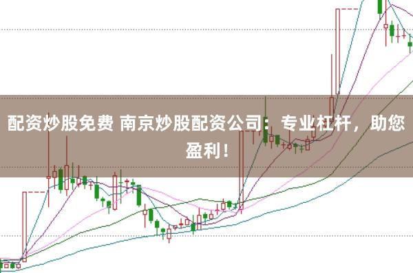 配资炒股免费 南京炒股配资公司：专业杠杆，助您盈利！