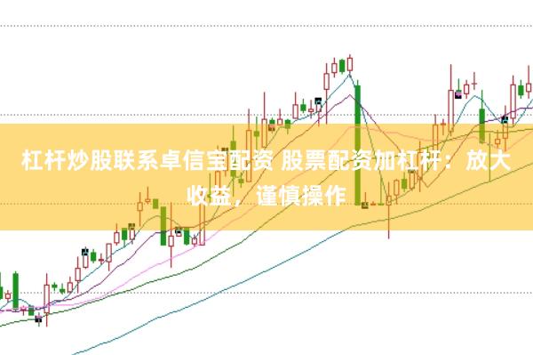 杠杆炒股联系卓信宝配资 股票配资加杠杆：放大收益，谨慎操作