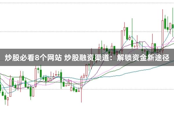 炒股必看8个网站 炒股融资渠道：解锁资金新途径