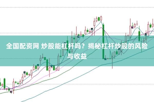 全国配资网 炒股能杠杆吗？揭秘杠杆炒股的风险与收益