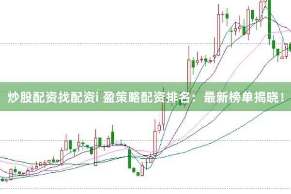 炒股配资找配资i 盈策略配资排名：最新榜单揭晓！
