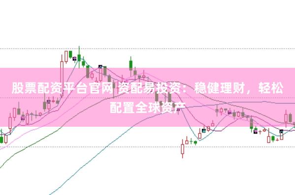 股票配资平台官网 资配易投资：稳健理财，轻松配置全球资产