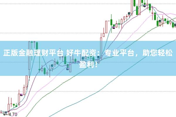 正版金融理财平台 好牛配资：专业平台，助您轻松盈利！