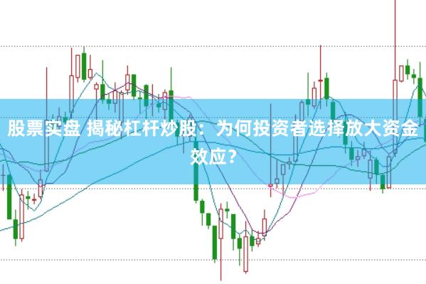 股票实盘 揭秘杠杆炒股：为何投资者选择放大资金效应？