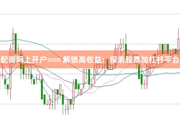 配资网上开户=== 解锁高收益：探索股票加杠杆平台