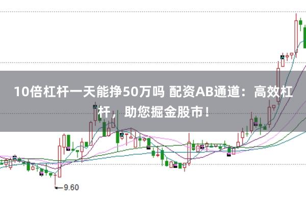 10倍杠杆一天能挣50万吗 配资AB通道：高效杠杆，助您掘金股市！