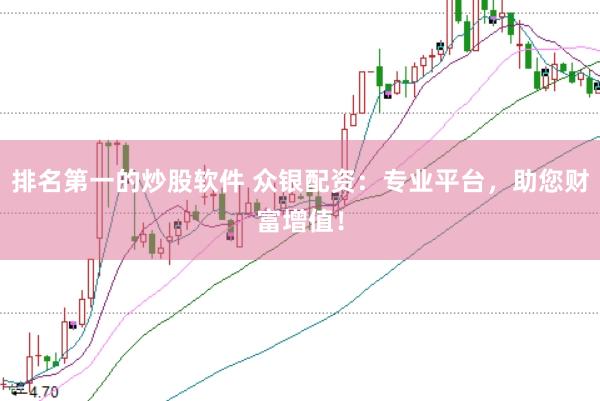 排名第一的炒股软件 众银配资：专业平台，助您财富增值！