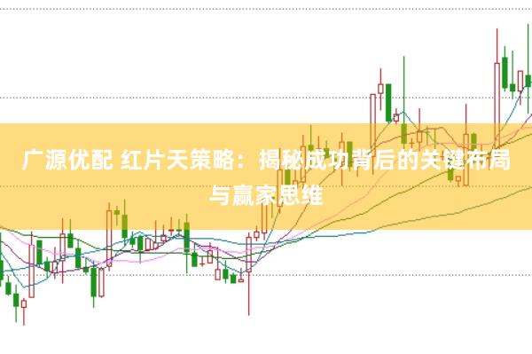 广源优配 红片天策略：揭秘成功背后的关键布局与赢家思维