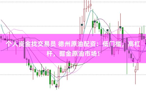 个人资金找交易员 德州原油配资:低门槛,高杠杆,掘金原油市场!